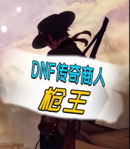 ​DNF传奇商人，DNF商人的鼻祖，“枪王”