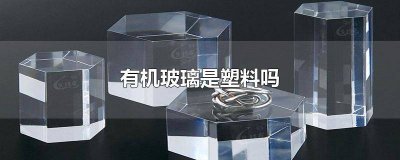 有机玻璃是什么材料? 有机玻璃是什么材料是塑料吗